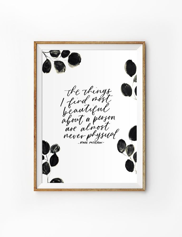 Posters featuring beautiful typography inspirational quote. ‘The things I find most beautiful about a person are almost never physical’. 200GSM paper, available in A3,A4 size.