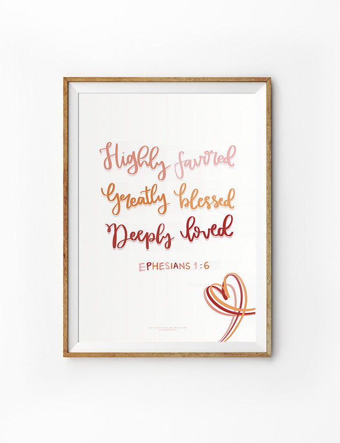 A framed artwork featuring the uplifting Christian message "Highly favored, Greatly blessed, Deeply loved" from Ephesians 1:6, with elegant handwritten-style text in warm shades of pink and orange, complemented by a heart design.