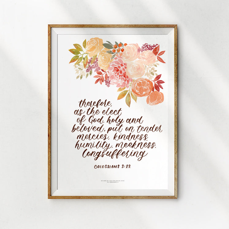 Therefore, as the elect of God, holy and beloved, put on tender, mercies, kindness, humility, meekness, long suffering. handwritten calligraph style bible verse with floral design